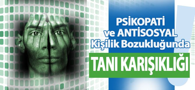 Psikopati ve Antisosyal Kişilik Bozukluğu: Bir Tanı Karışıklığı Durumu