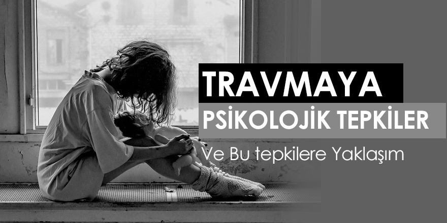 Travmaya Psikolojik Tepkiler ve Bunlara Yaklaşım