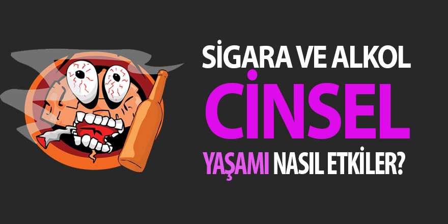 Sigara - Alkol Kullanmak Cinselliği Nasıl etkiler?