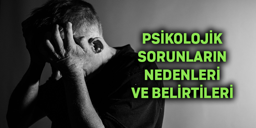 Psikolojik Sorunların nedenleri ve belirtileri neler olabilir?