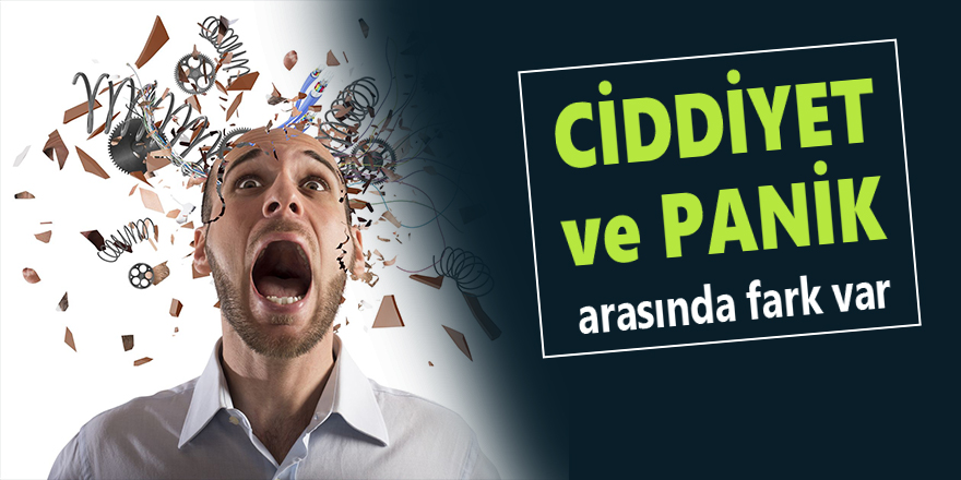 Ciddiyet ve panik arasında fark var