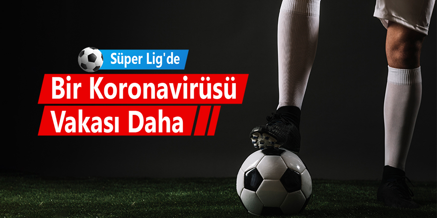 Süper Lig'de Bir Koronavirüsü Vakası Daha