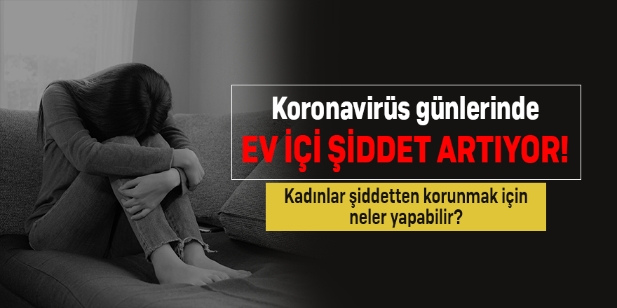 Koronavirüs günlerinde ev içi şiddet artıyor! Kadınlar şiddetten korunmak için neler yapabilir?