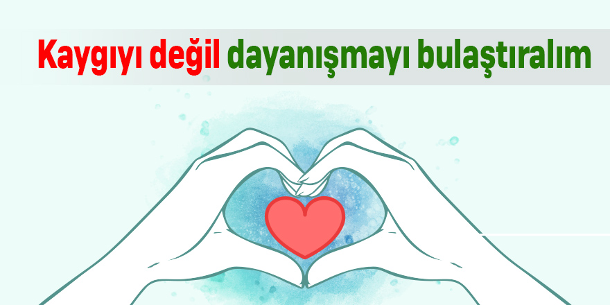 Kaygıyı değil dayanışmayı bulaştırın