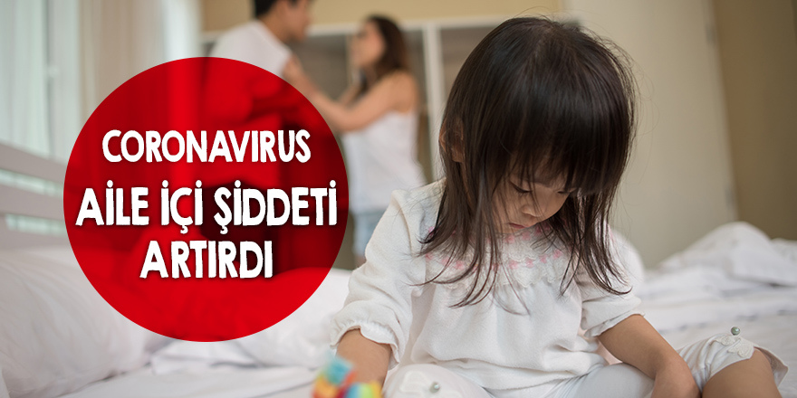 Coronavirüs aile içi şiddeti artırdı!