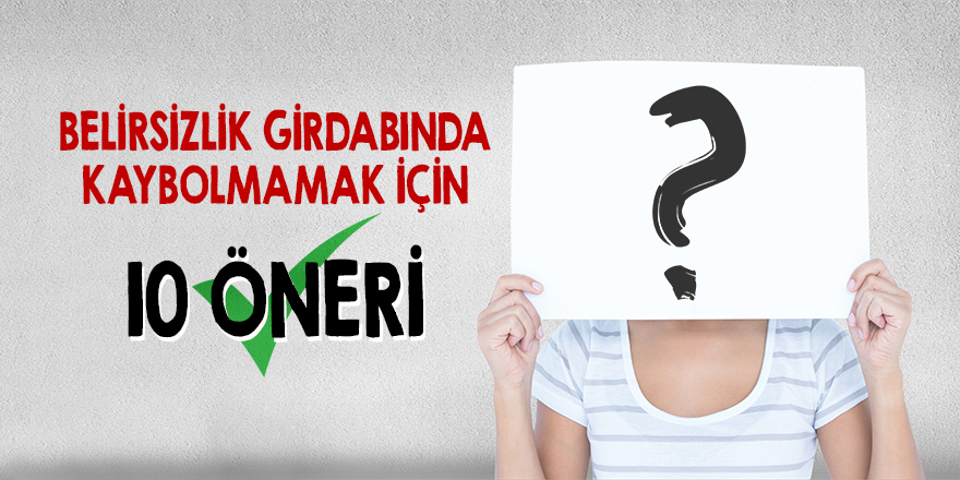 Belirsizlik girdabında kaybolmamak için 10 öneri