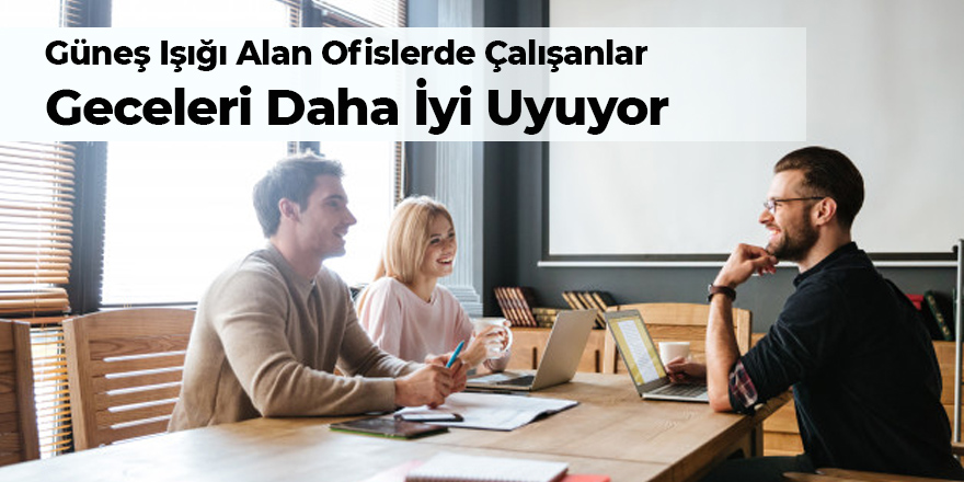 Güneş Işığı Alan Ofislerde Çalışanlar, Geceleri Daha İyi Uyuyor Ve Kafaları Daha İyi Çalışıyor