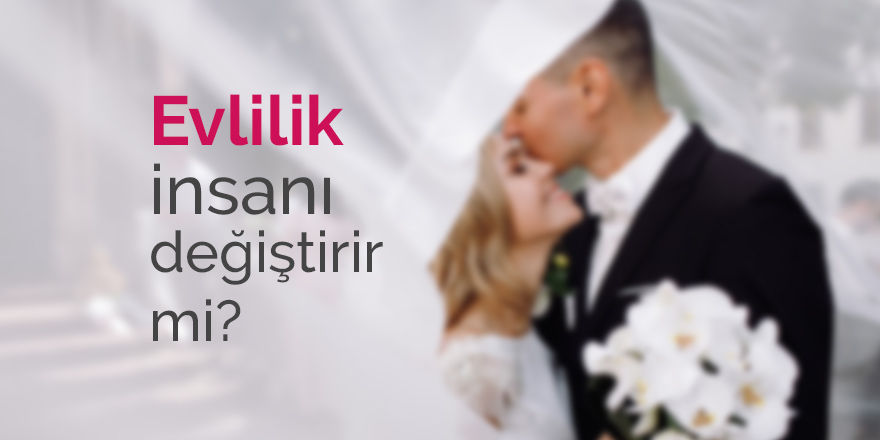 Evlilik insanı ne kadar değiştirir?