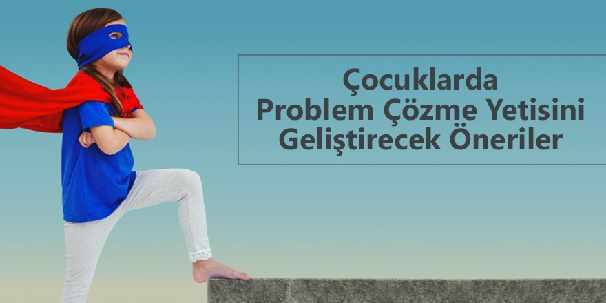 Çocuklarda Problem Çözme Yetisini Geliştirecek Öneriler