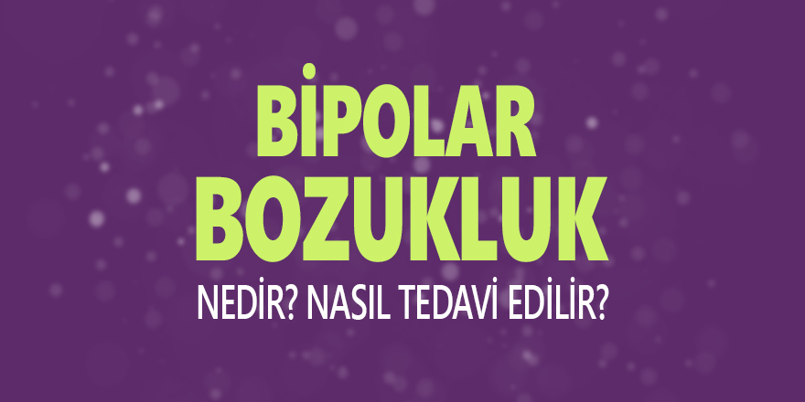 Bipolar Bozukluk Nedir? Nasıl Tedavi Edilir?