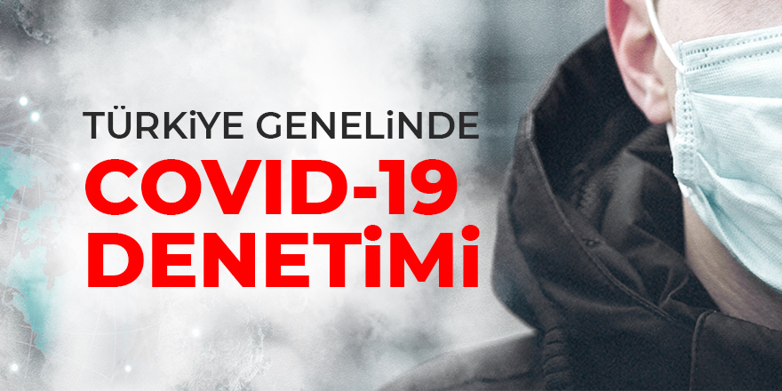 Türkiye genelinde Covid-19 denetimleri yapılacak