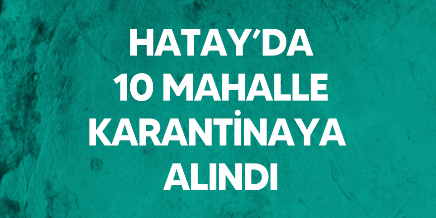 Hatay'da 10 mahalle karantinaya alındı.