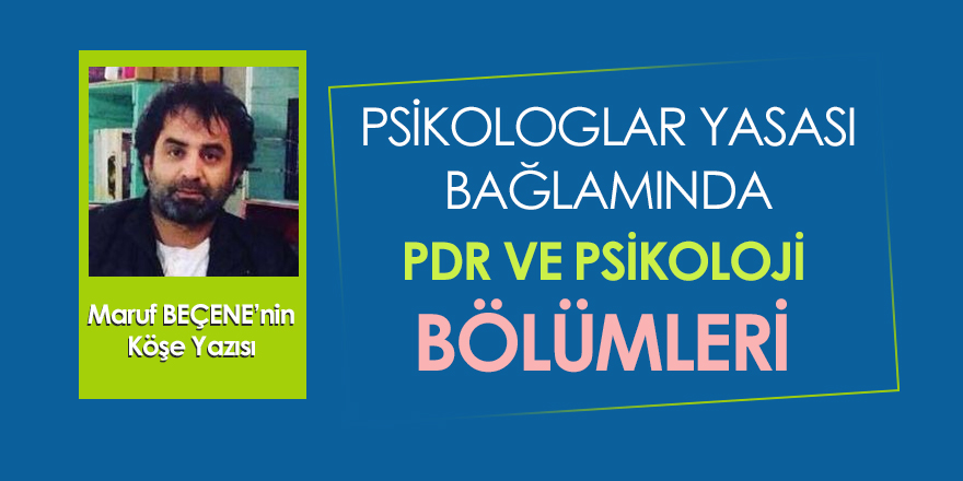 Psikoloji Yasası Bağlamında Psikoloji ve PDR Bölümleri - Maruf BEÇENE'nin Köşe Yazısı