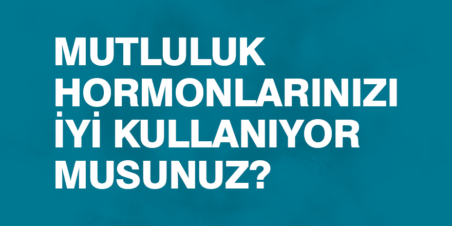 Mutluluk hormonlarınızı iyi kullanıyor musunuz?