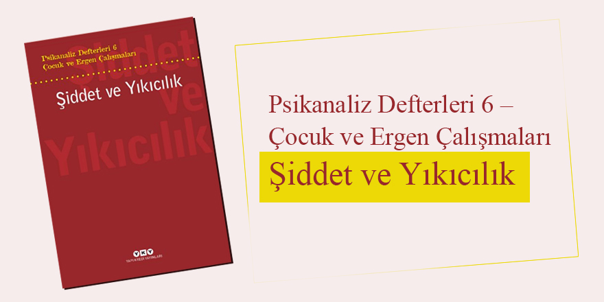 Psikanaliz Defterleri 6 – Çocuk ve Ergen Çalışmaları / Şiddet ve Yıkıcılık