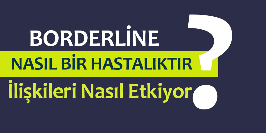 Borderline Nasıl Bir hastalıktır? İlişkileri Nasıl etkiler?