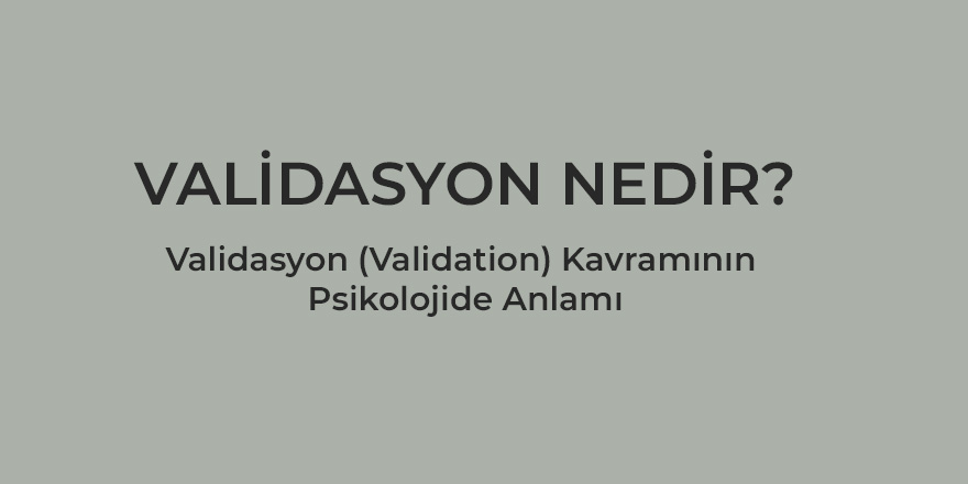 Validasyon (Validation) Kavramının Psikolojideki Anlamı