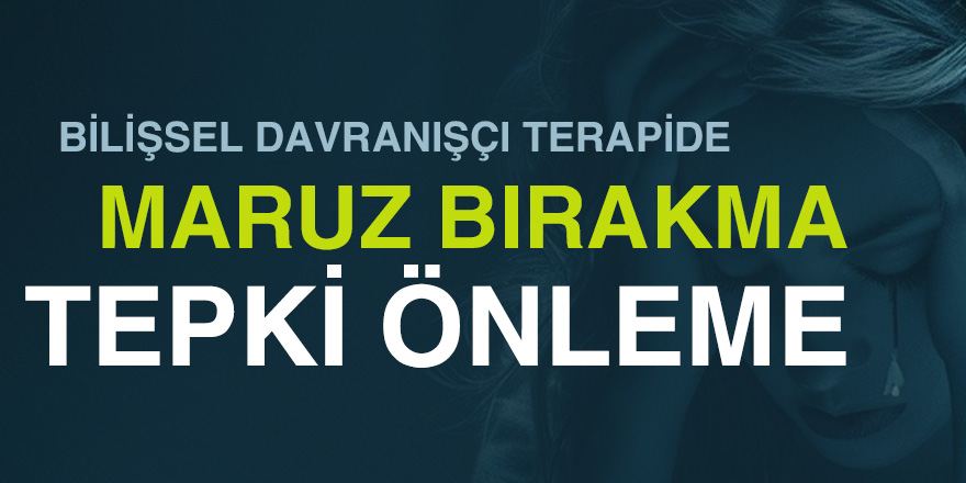 Bilişsel Davranışçı Terapide Maruz Bırakma ve Tepki Önleme