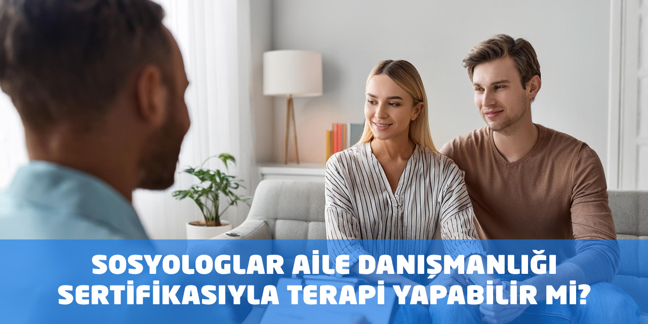 Sosyologlar Aile Danışmanlığı Sertifikasıyla Terapi Yapabilir mi?