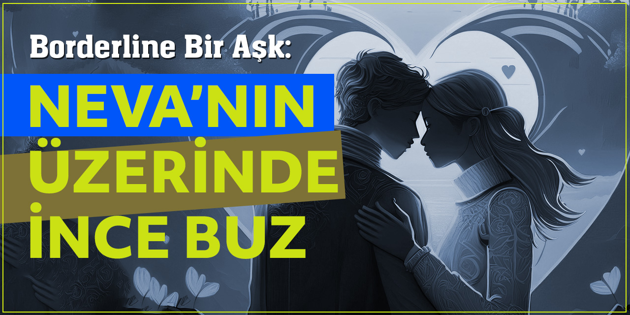 Borderline Bir Aşk Hikâyesi - Neva’nın Üzerinde İnce Buz