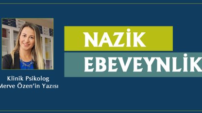 Nazik Ebeveynlik Nedir? Klinik Psikolog Merve Özen'in Yazısı