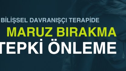 Bilişsel Davranışçı Terapide Maruz Bırakma ve Tepki Önleme