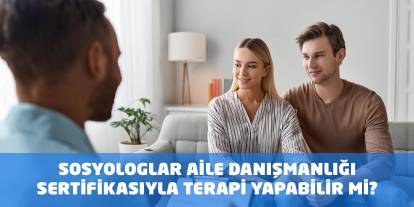 Sosyologlar Aile Danışmanlığı Sertifikasıyla Terapi Yapabilir mi?