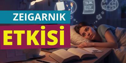 Zeigarnik Etkisi Nedir? Yarım Kalan İşlerin Psikolojisi